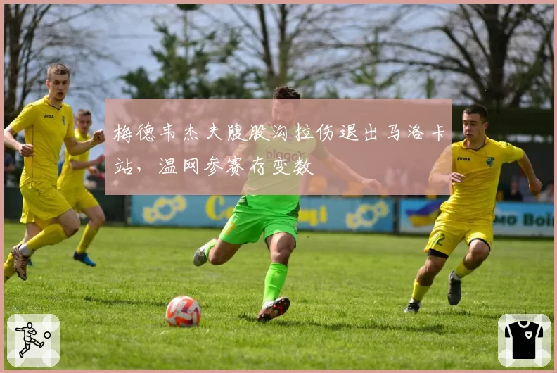 梅德韦杰夫腹股沟拉伤退出马洛卡站,温网参赛存变数