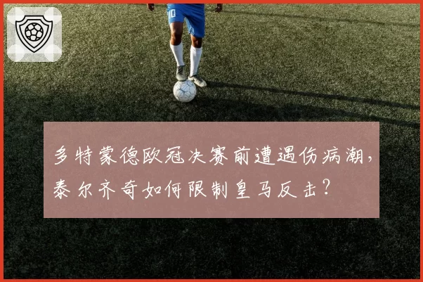 多特蒙德欧冠决赛前遭遇伤病潮,泰尔齐奇如何限制皇马反击?