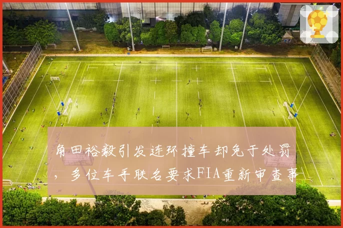 角田裕毅引发连环撞车却免于处罚，多位车手联名要求FIA重新审查事故