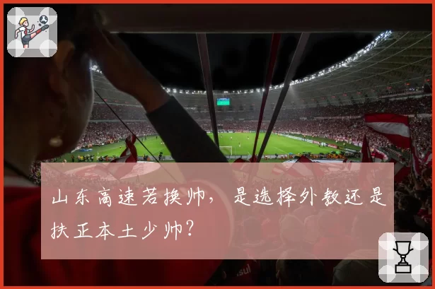 山东高速若换帅，是选择外教还是扶正本土少帅？