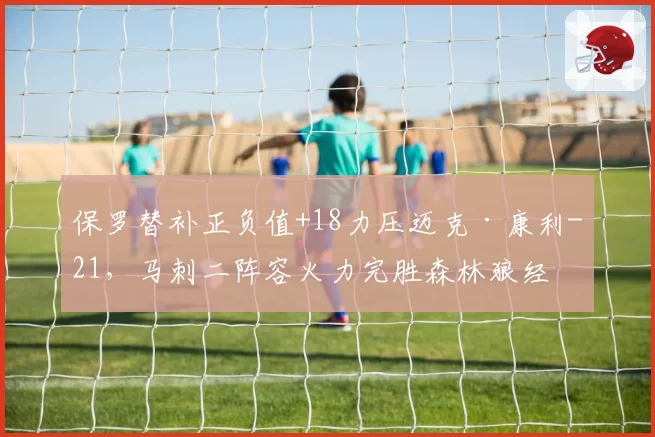 保罗替补正负值+18力压迈克·康利-21，马刺二阵容火力完胜森林狼经验线