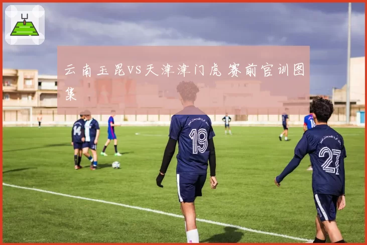 云南玉昆vs天津津门虎 赛前官训图集