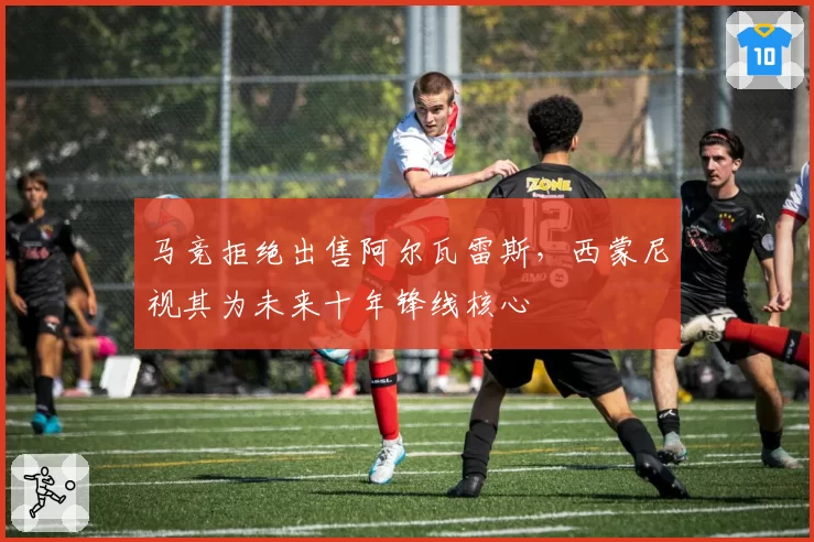 马竞拒绝出售阿尔瓦雷斯，西蒙尼视其为未来十年锋线核心