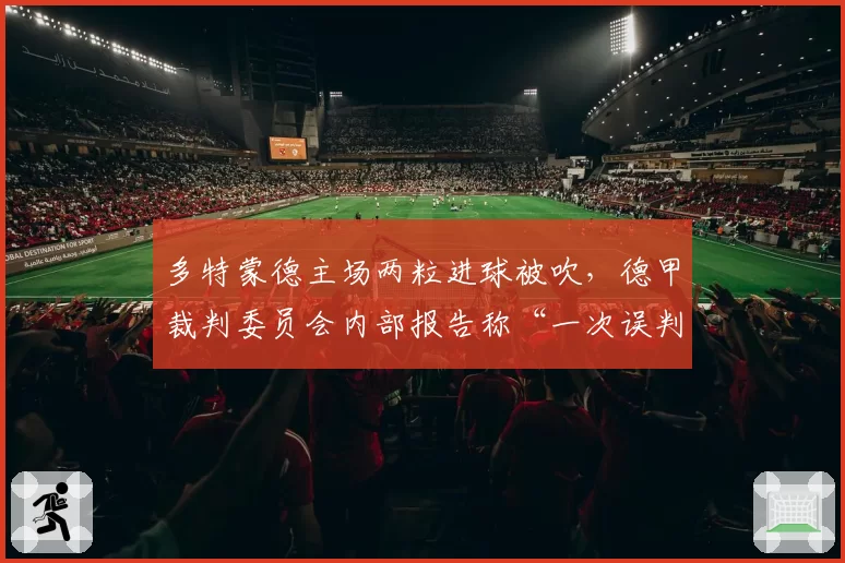 多特蒙德主场两粒进球被吹,德甲裁判委员会内部报告称“一次误判”