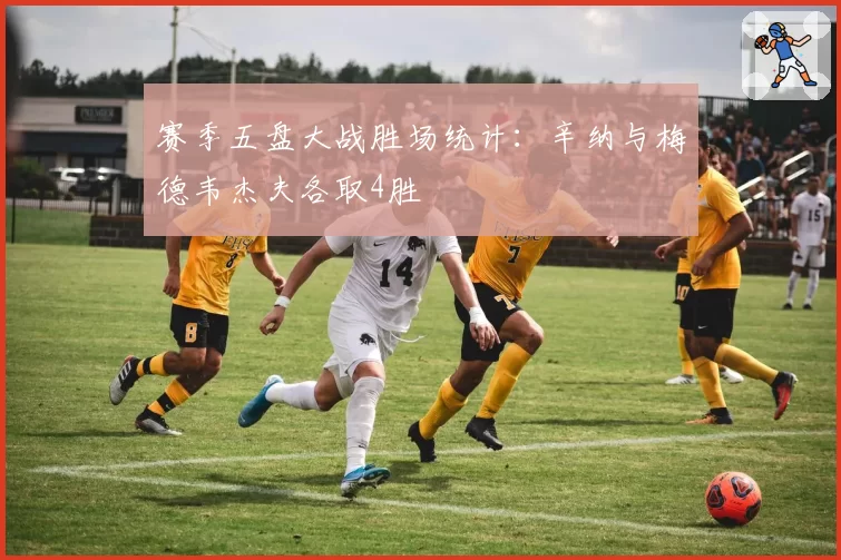 赛季五盘大战胜场统计:辛纳与梅德韦杰夫各取4胜