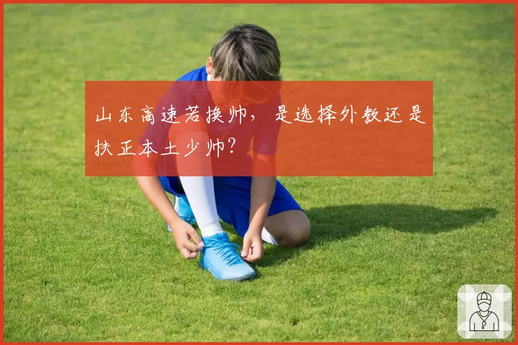 山东高速若换帅，是选择外教还是扶正本土少帅？