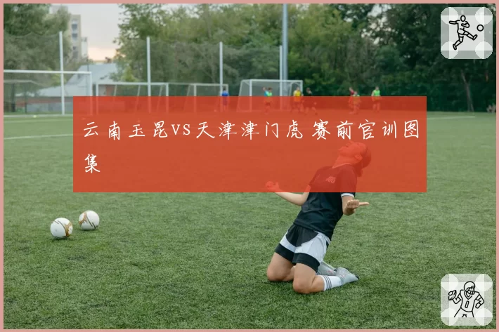 云南玉昆vs天津津门虎 赛前官训图集